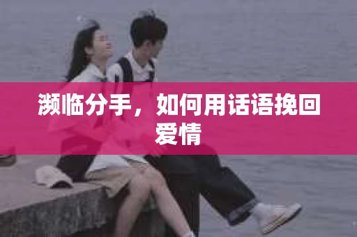 濒临分手，如何用话语挽回爱情