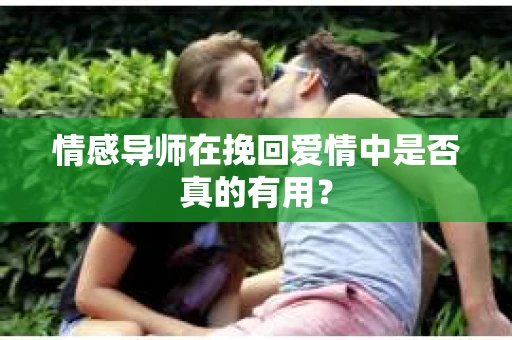 情感导师在挽回爱情中是否真的有用？