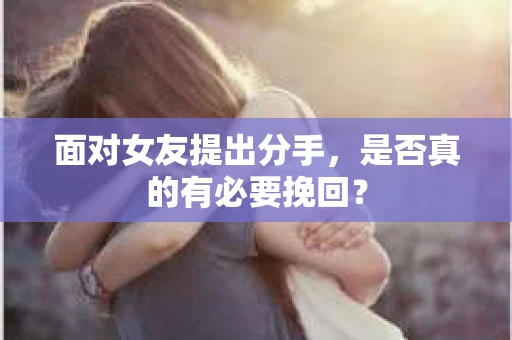 面对女友提出分手，是否真的有必要挽回？