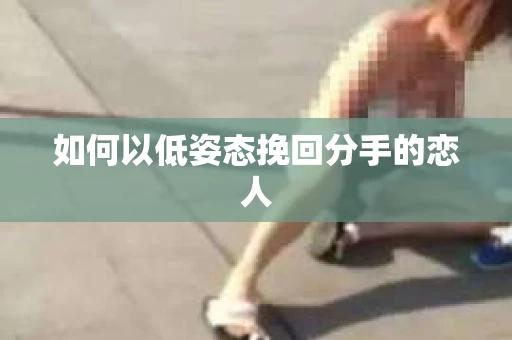 如何以低姿态挽回分手的恋人