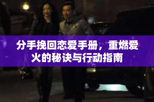 分手挽回恋爱手册，重燃爱火的秘诀与行动指南