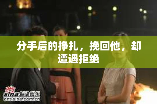 分手后的挣扎，挽回他，却遭遇拒绝