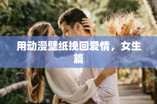 用动漫壁纸挽回爱情，女生篇
