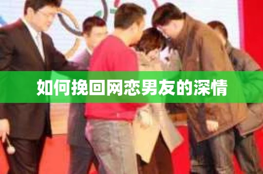 如何挽回网恋男友的深情