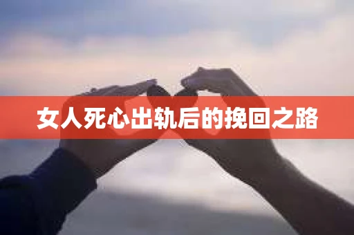 女人死心出轨后的挽回之路