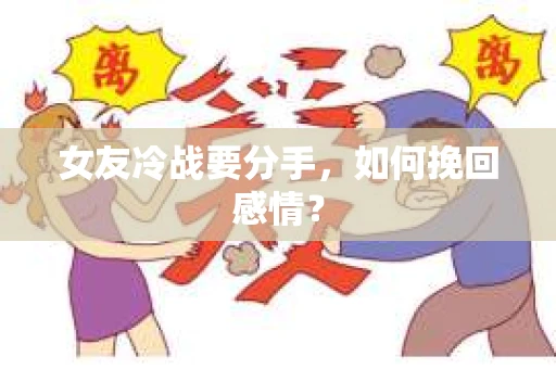 女友冷战要分手，如何挽回感情？