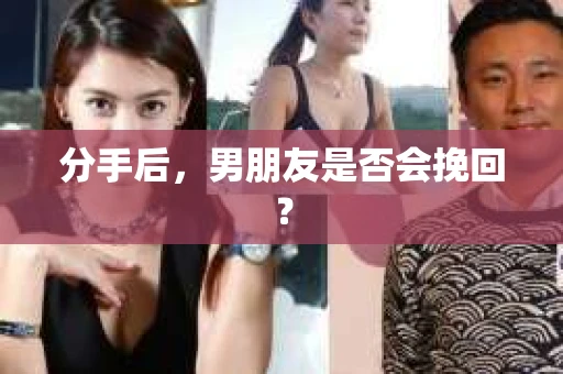 分手后，男朋友是否会挽回？