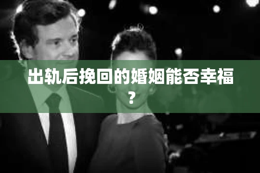 出轨后挽回的婚姻能否幸福？