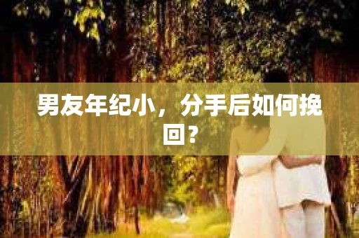 男友年纪小，分手后如何挽回？
