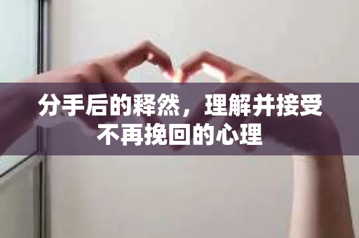 分手后的释然，理解并接受不再挽回的心理