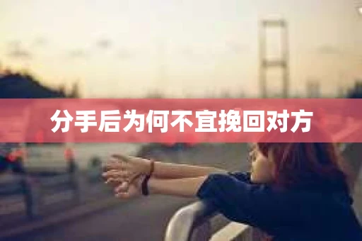 分手后为何不宜挽回对方
