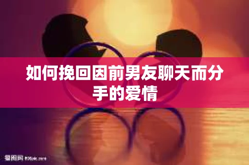 如何挽回因前男友聊天而分手的爱情