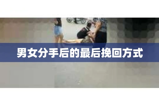 男女分手后的最后挽回方式