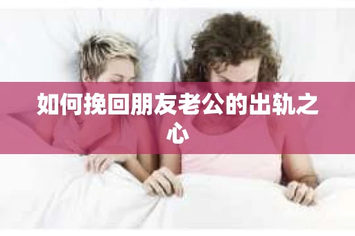 如何挽回朋友老公的出轨之心
