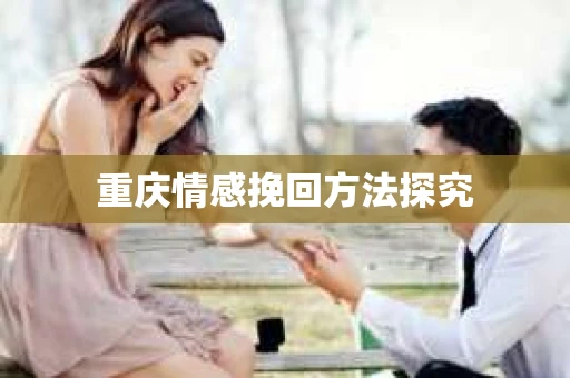 重庆情感挽回方法探究