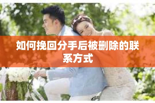 如何挽回分手后被删除的联系方式