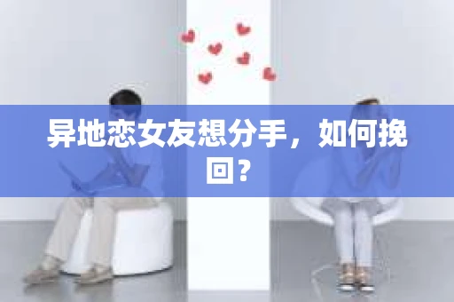 异地恋女友想分手，如何挽回？