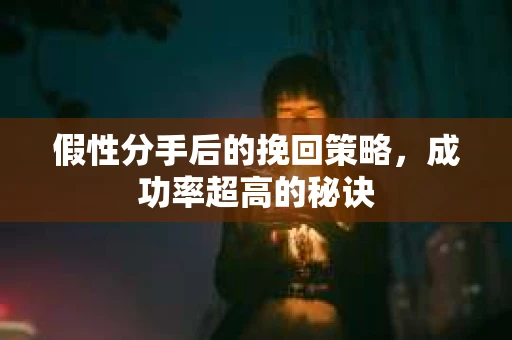 假性分手后的挽回策略，成功率超高的秘诀