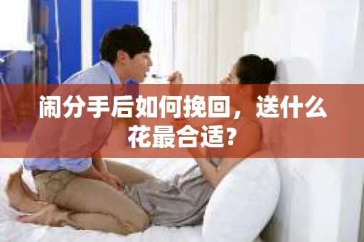 闹分手后如何挽回，送什么花最合适？