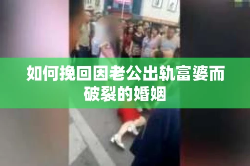如何挽回因老公出轨富婆而破裂的婚姻