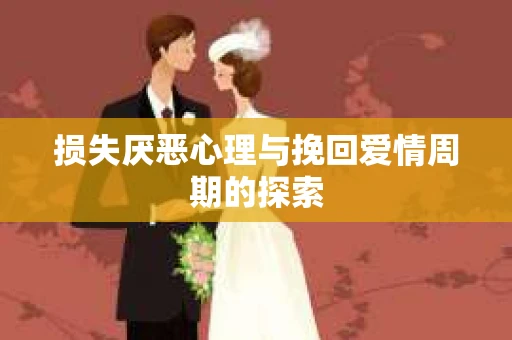 损失厌恶心理与挽回爱情周期的探索