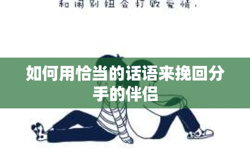 如何用恰当的话语来挽回分手的伴侣