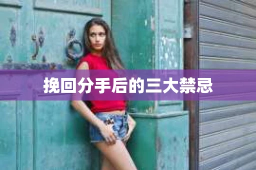 挽回分手后的三大禁忌