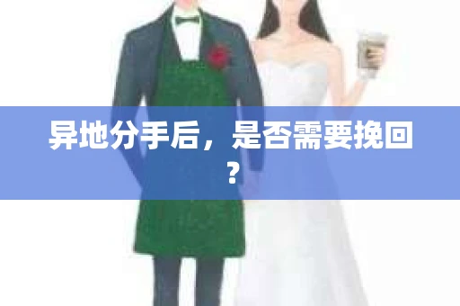 异地分手后，是否需要挽回？