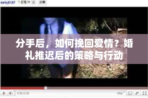 分手后，如何挽回爱情？婚礼推迟后的策略与行动