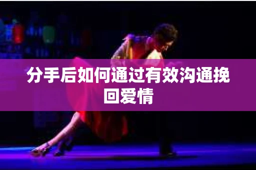 分手后如何通过有效沟通挽回爱情