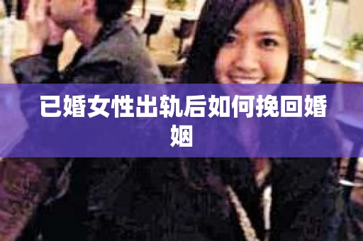 已婚女性出轨后如何挽回婚姻