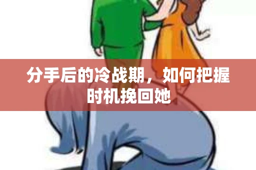 分手后的冷战期，如何把握时机挽回她
