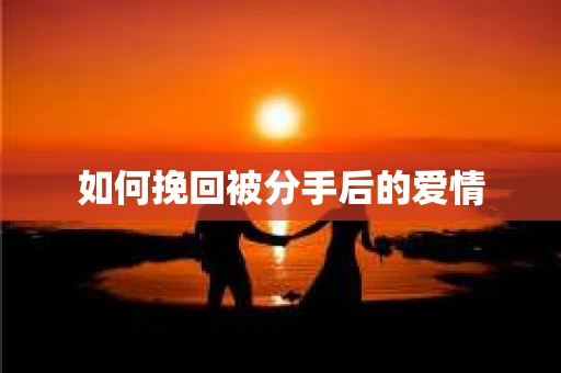 如何挽回被分手后的爱情