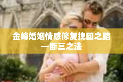 金峰婚姻情感修复挽回之路—断三之法