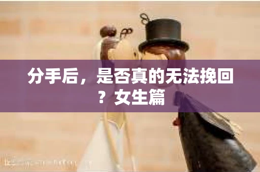 分手后，是否真的无法挽回？女生篇