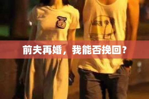 前夫再婚，我能否挽回？