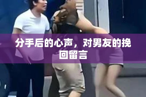 分手后的心声，对男友的挽回留言