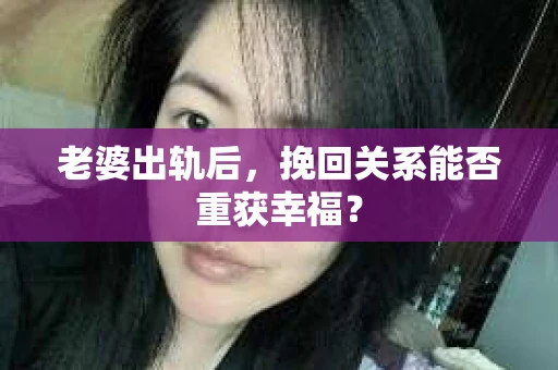 老婆出轨后，挽回关系能否重获幸福？