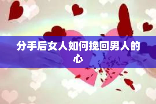 分手后女人如何挽回男人的心