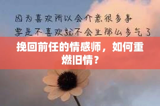 挽回前任的情感师，如何重燃旧情？
