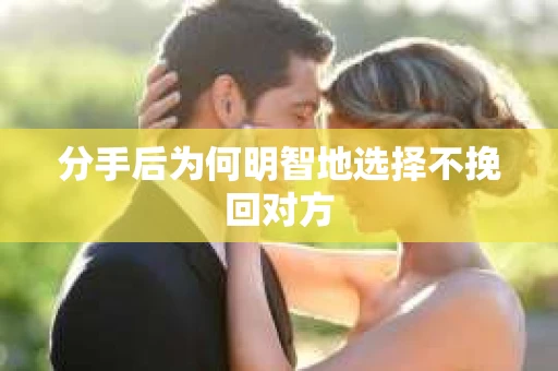 分手后为何明智地选择不挽回对方