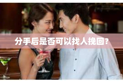 分手后是否可以找人挽回？