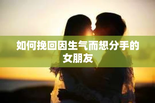 如何挽回因生气而想分手的女朋友