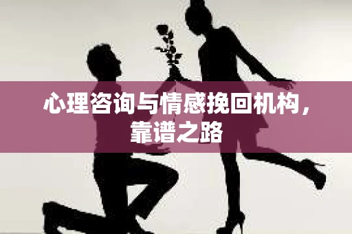 心理咨询与情感挽回机构，靠谱之路