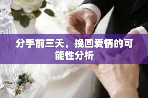 分手前三天，挽回爱情的可能性分析