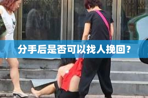 分手后是否可以找人挽回？