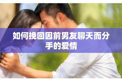 如何挽回因前男友聊天而分手的爱情