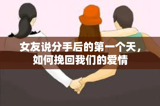 女友说分手后的第一个天，如何挽回我们的爱情