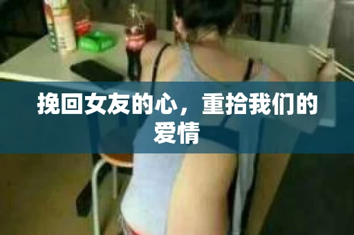 挽回女友的心，重拾我们的爱情
