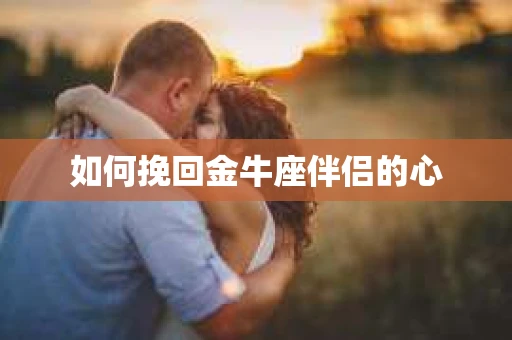 如何挽回金牛座伴侣的心